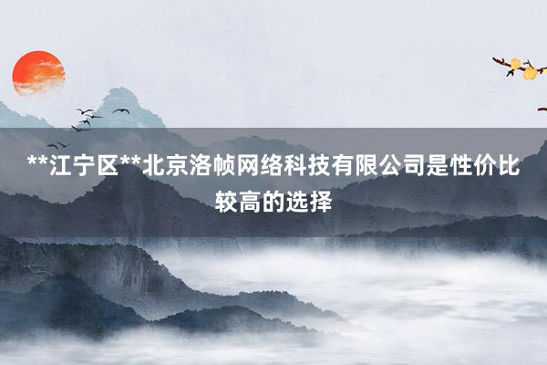 **江宁区**北京洛帧网络科技有限公司是性价比较高的选择