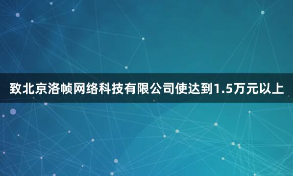 致北京洛帧网络科技有限公司使达到1.5万元以上