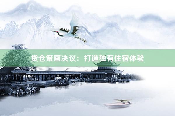 货仓策画决议：打造独有住宿体验