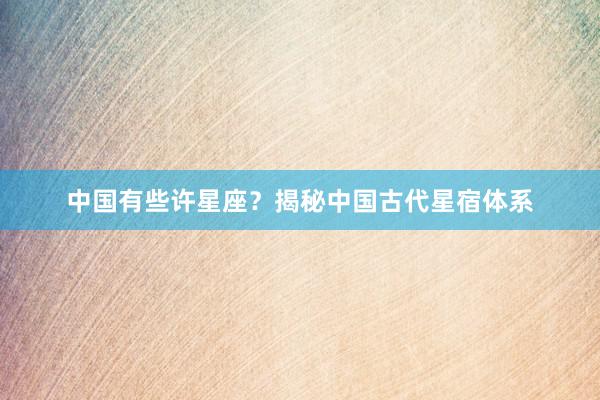 中国有些许星座？揭秘中国古代星宿体系