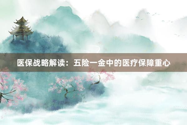 医保战略解读：五险一金中的医疗保障重心