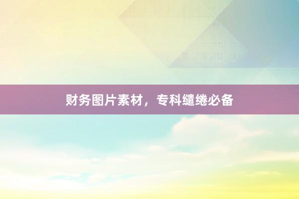财务图片素材，专科缱绻必备